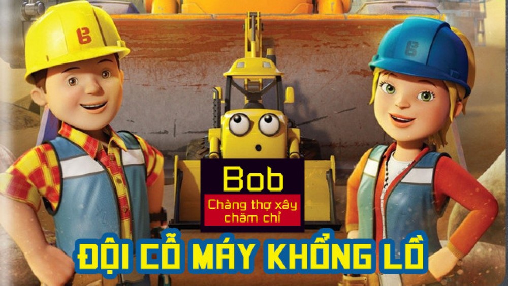 Bob Chàng Thợ Xây Chăm Chỉ Đội Cỗ Máy Khổng Lồ Mega Machines The Movie